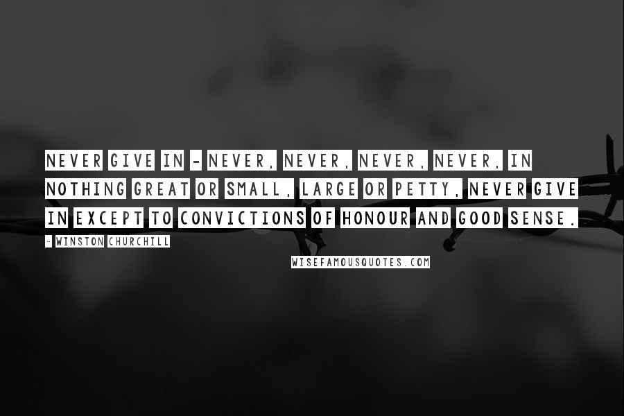 Winston Churchill Quotes: Never give in - never, never, never, never, in nothing great or small, large or petty, never give in except to convictions of honour and good sense.