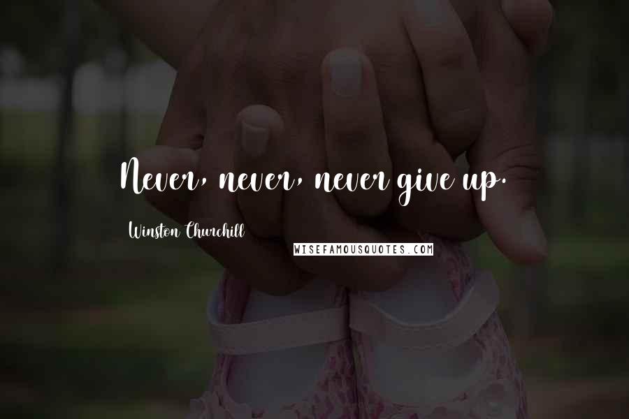 Winston Churchill Quotes: Never, never, never give up.