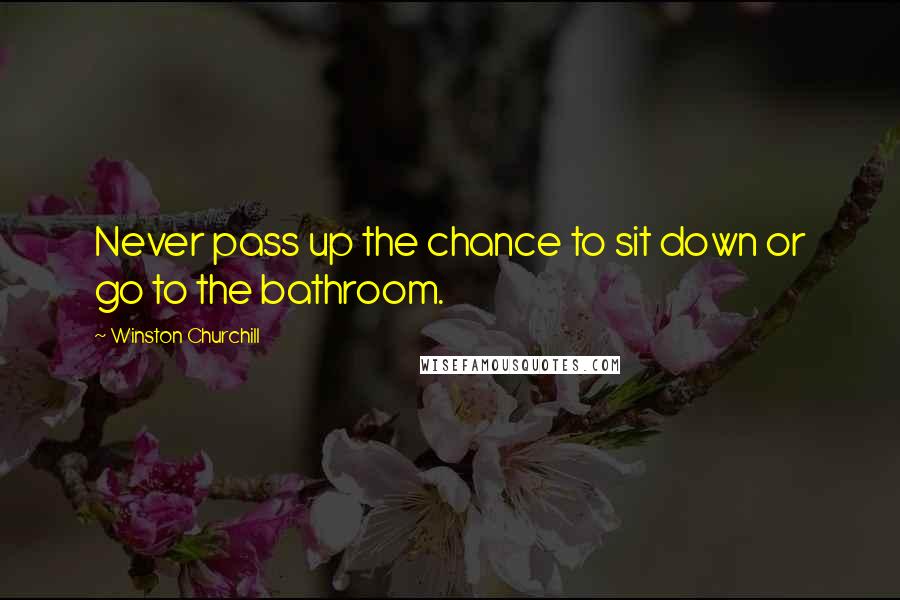 Winston Churchill Quotes: Never pass up the chance to sit down or go to the bathroom.