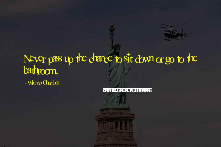 Winston Churchill Quotes: Never pass up the chance to sit down or go to the bathroom.