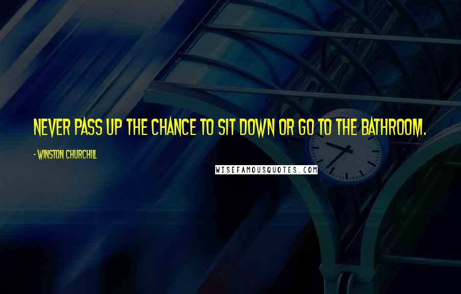 Winston Churchill Quotes: Never pass up the chance to sit down or go to the bathroom.