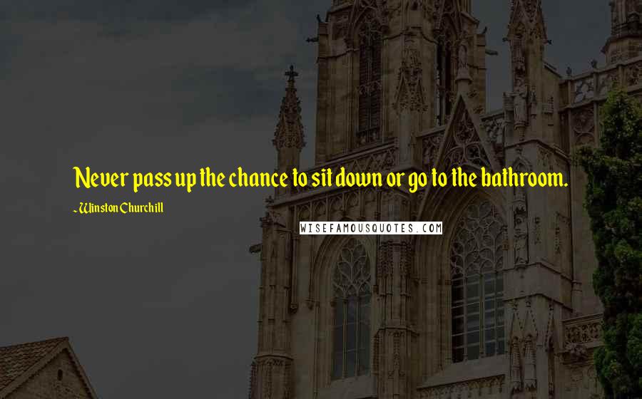 Winston Churchill Quotes: Never pass up the chance to sit down or go to the bathroom.
