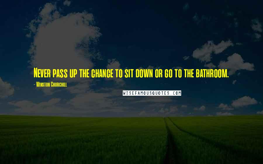 Winston Churchill Quotes: Never pass up the chance to sit down or go to the bathroom.
