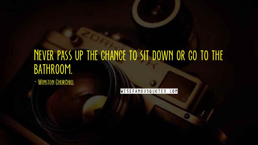 Winston Churchill Quotes: Never pass up the chance to sit down or go to the bathroom.