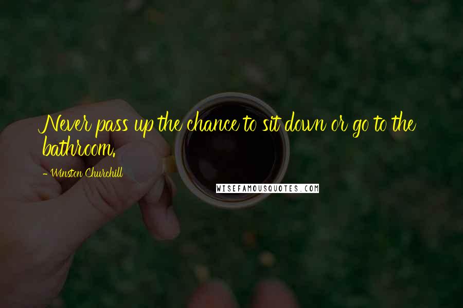 Winston Churchill Quotes: Never pass up the chance to sit down or go to the bathroom.