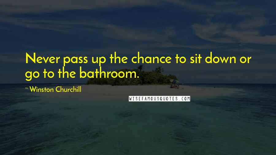 Winston Churchill Quotes: Never pass up the chance to sit down or go to the bathroom.