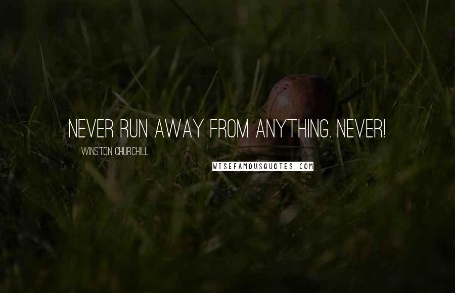 Winston Churchill Quotes: Never run away from anything. Never!