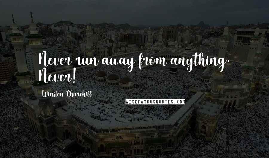 Winston Churchill Quotes: Never run away from anything. Never!