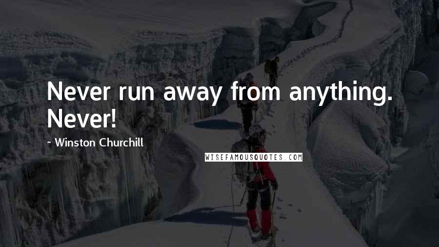 Winston Churchill Quotes: Never run away from anything. Never!