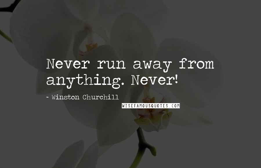 Winston Churchill Quotes: Never run away from anything. Never!