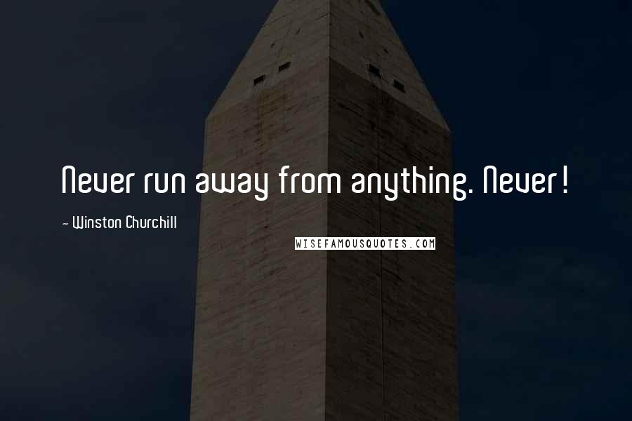 Winston Churchill Quotes: Never run away from anything. Never!