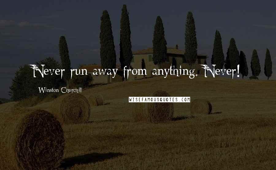 Winston Churchill Quotes: Never run away from anything. Never!