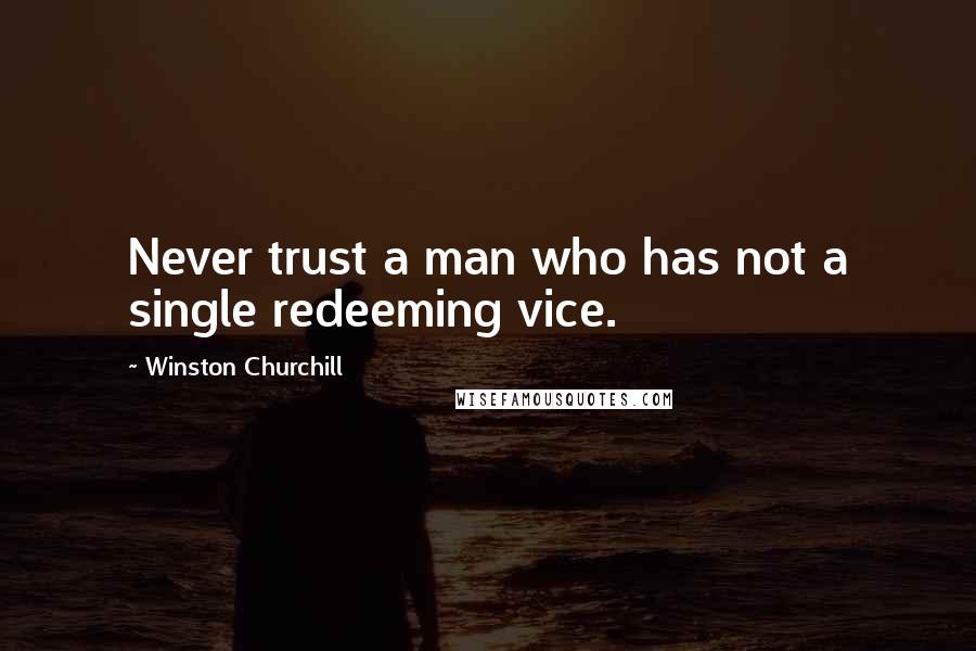 Winston Churchill Quotes: Never trust a man who has not a single redeeming vice.