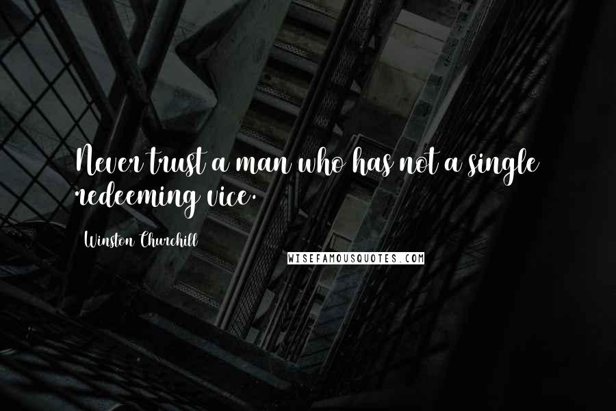 Winston Churchill Quotes: Never trust a man who has not a single redeeming vice.