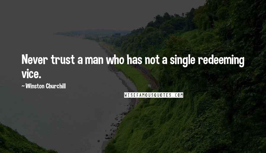 Winston Churchill Quotes: Never trust a man who has not a single redeeming vice.