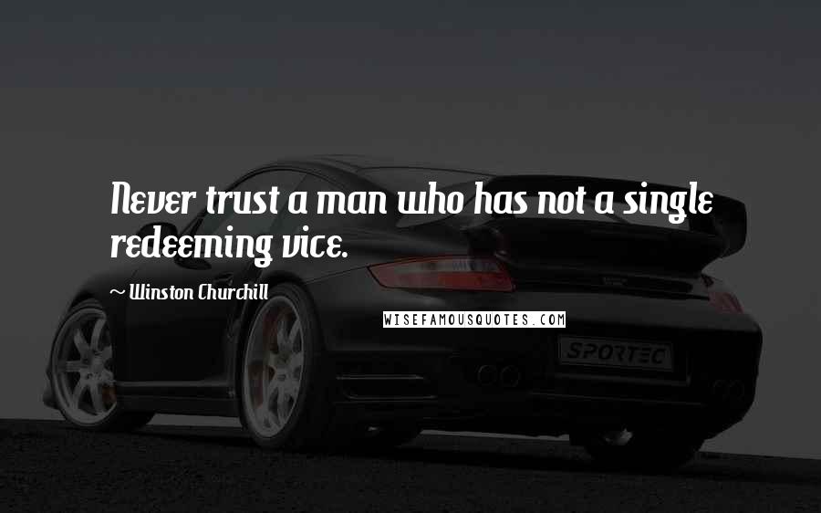 Winston Churchill Quotes: Never trust a man who has not a single redeeming vice.