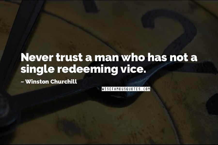 Winston Churchill Quotes: Never trust a man who has not a single redeeming vice.