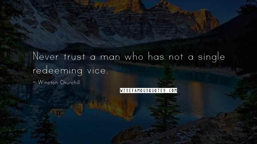 Winston Churchill Quotes: Never trust a man who has not a single redeeming vice.