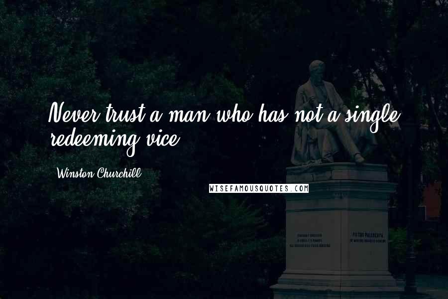 Winston Churchill Quotes: Never trust a man who has not a single redeeming vice.