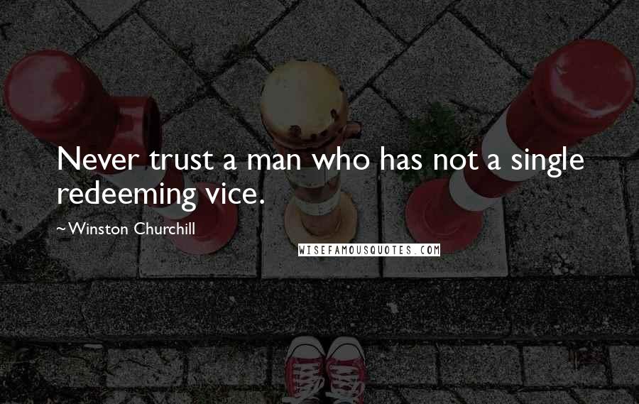 Winston Churchill Quotes: Never trust a man who has not a single redeeming vice.