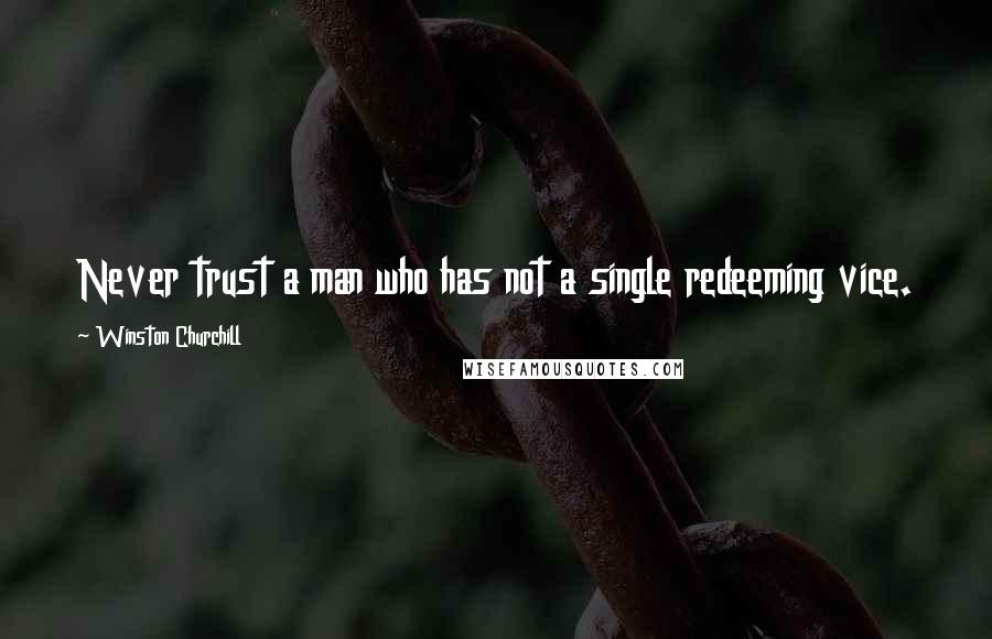 Winston Churchill Quotes: Never trust a man who has not a single redeeming vice.