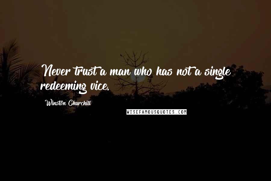 Winston Churchill Quotes: Never trust a man who has not a single redeeming vice.