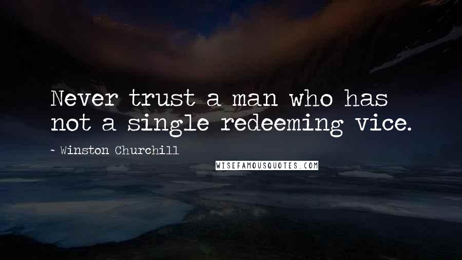 Winston Churchill Quotes: Never trust a man who has not a single redeeming vice.