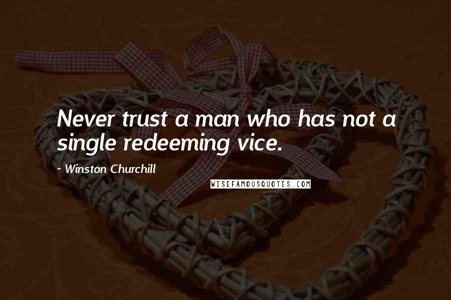 Winston Churchill Quotes: Never trust a man who has not a single redeeming vice.