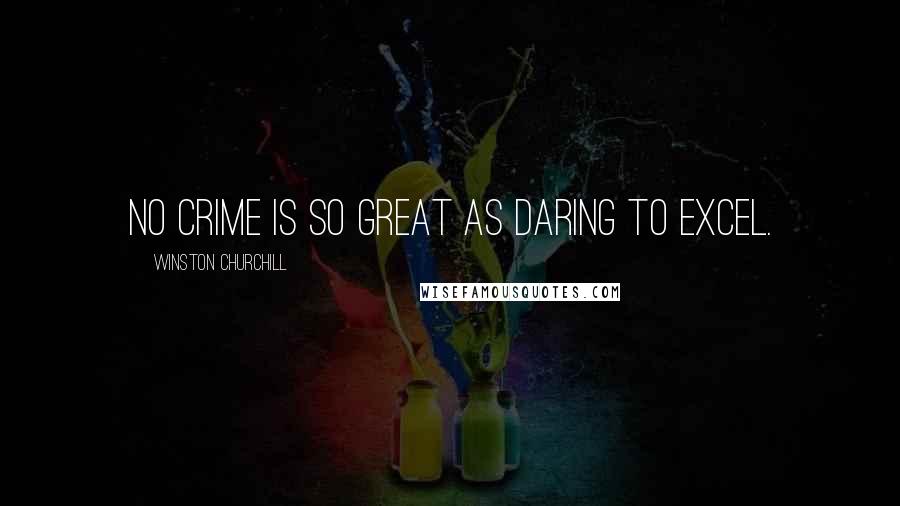Winston Churchill Quotes: No crime is so great as daring to excel.