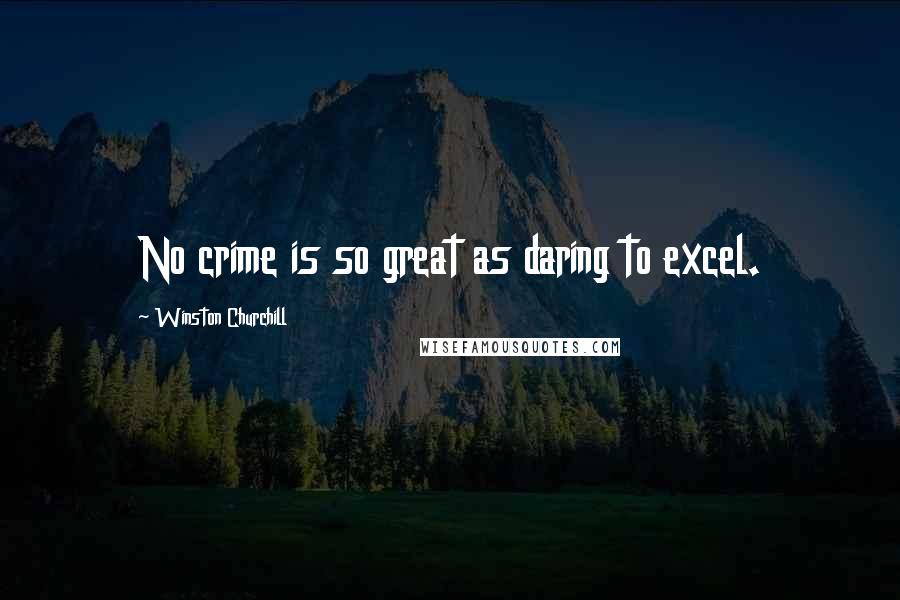 Winston Churchill Quotes: No crime is so great as daring to excel.
