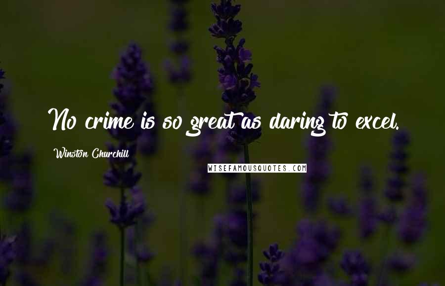 Winston Churchill Quotes: No crime is so great as daring to excel.