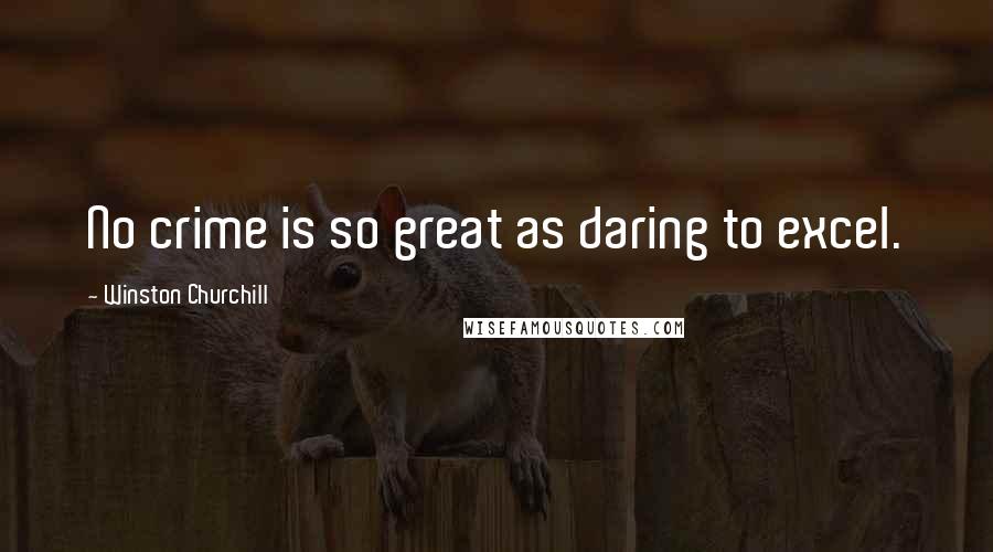 Winston Churchill Quotes: No crime is so great as daring to excel.