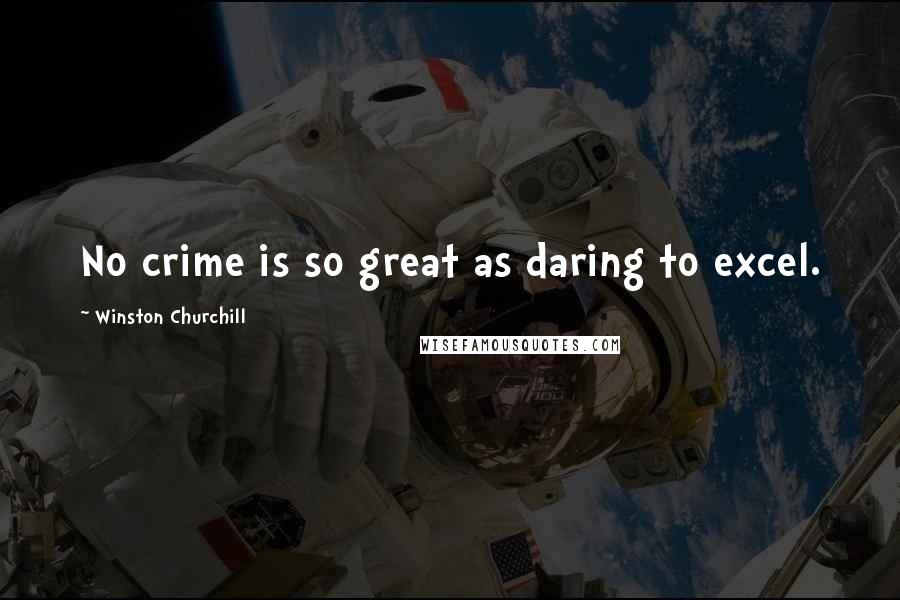 Winston Churchill Quotes: No crime is so great as daring to excel.