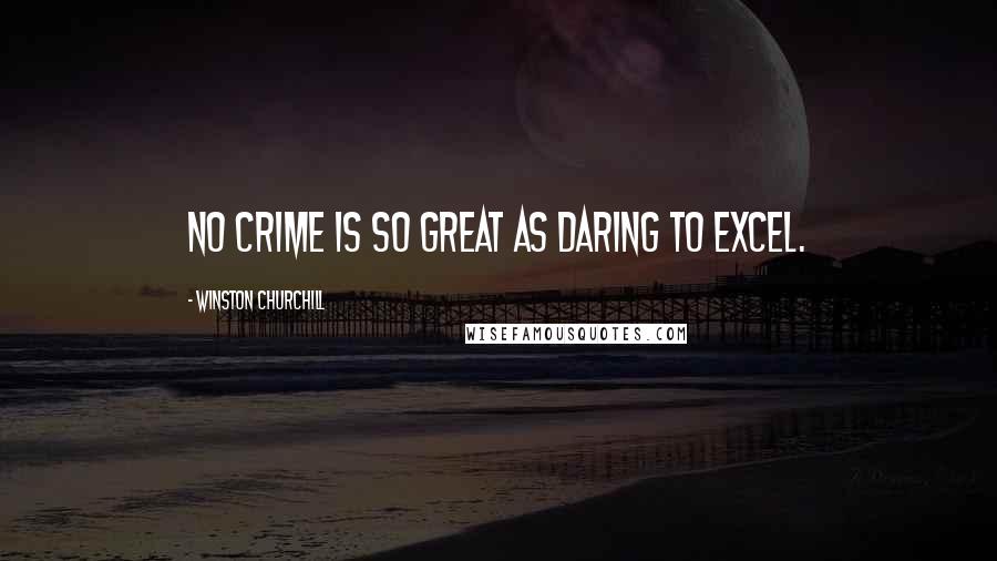 Winston Churchill Quotes: No crime is so great as daring to excel.
