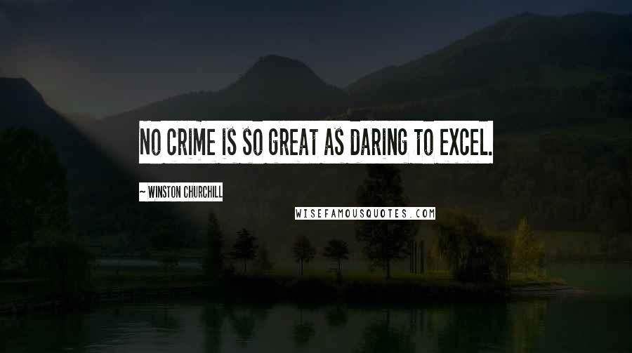 Winston Churchill Quotes: No crime is so great as daring to excel.