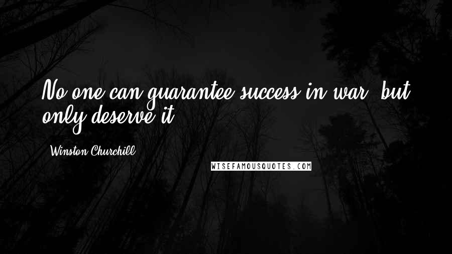 Winston Churchill Quotes: No one can guarantee success in war, but only deserve it.