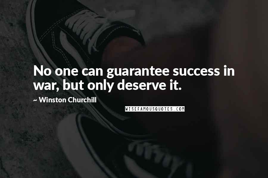 Winston Churchill Quotes: No one can guarantee success in war, but only deserve it.