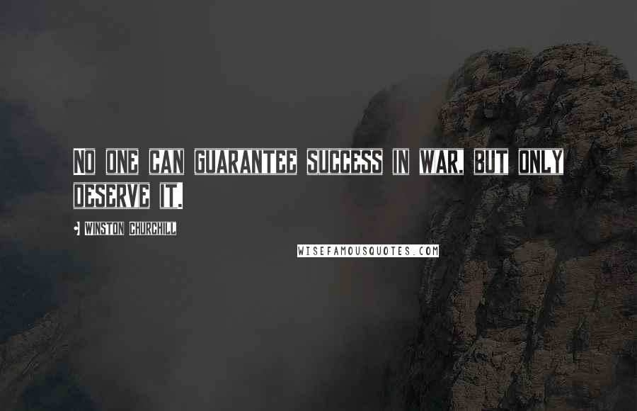 Winston Churchill Quotes: No one can guarantee success in war, but only deserve it.