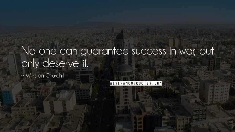 Winston Churchill Quotes: No one can guarantee success in war, but only deserve it.