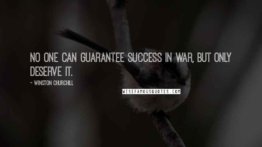 Winston Churchill Quotes: No one can guarantee success in war, but only deserve it.