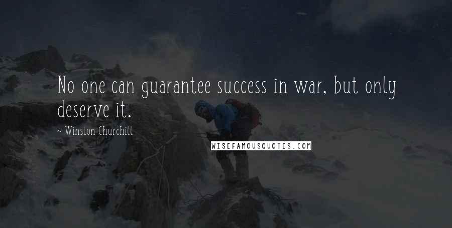 Winston Churchill Quotes: No one can guarantee success in war, but only deserve it.