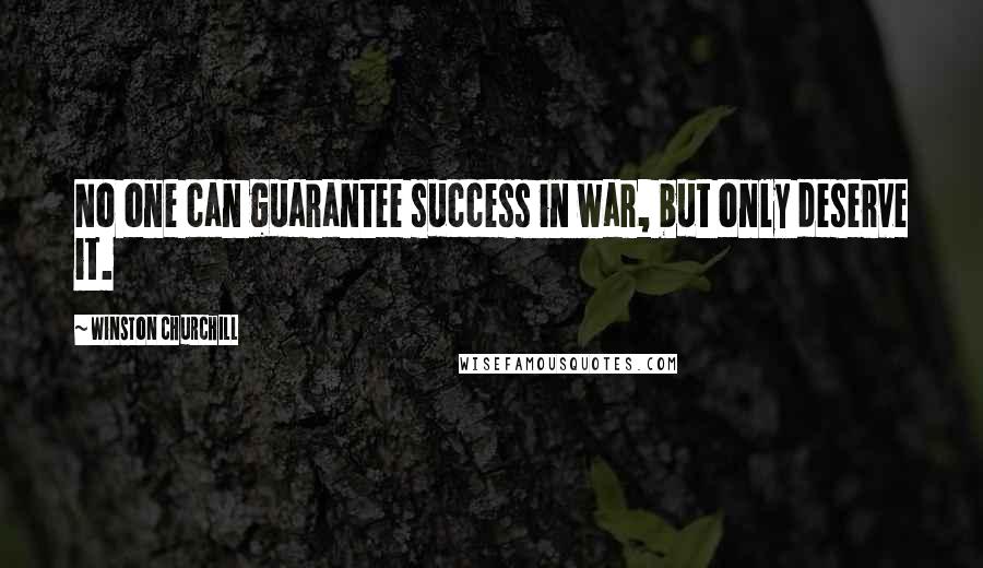 Winston Churchill Quotes: No one can guarantee success in war, but only deserve it.