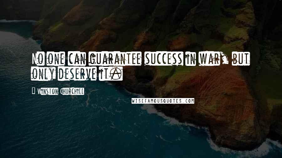 Winston Churchill Quotes: No one can guarantee success in war, but only deserve it.