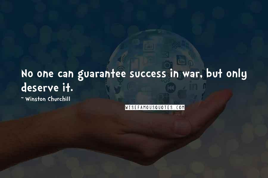 Winston Churchill Quotes: No one can guarantee success in war, but only deserve it.