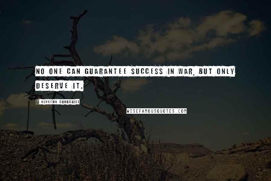 Winston Churchill Quotes: No one can guarantee success in war, but only deserve it.