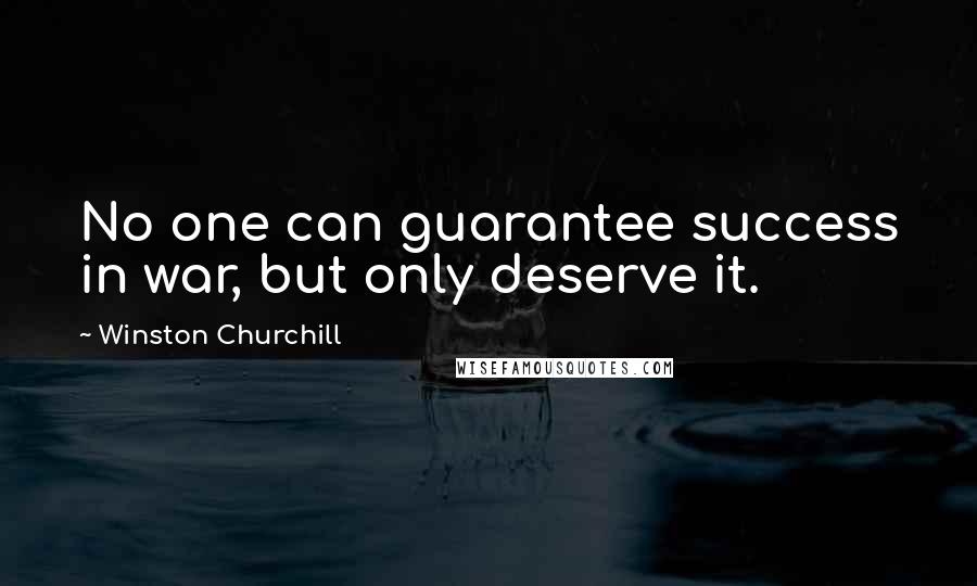 Winston Churchill Quotes: No one can guarantee success in war, but only deserve it.