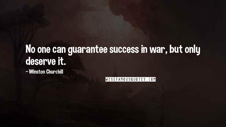 Winston Churchill Quotes: No one can guarantee success in war, but only deserve it.