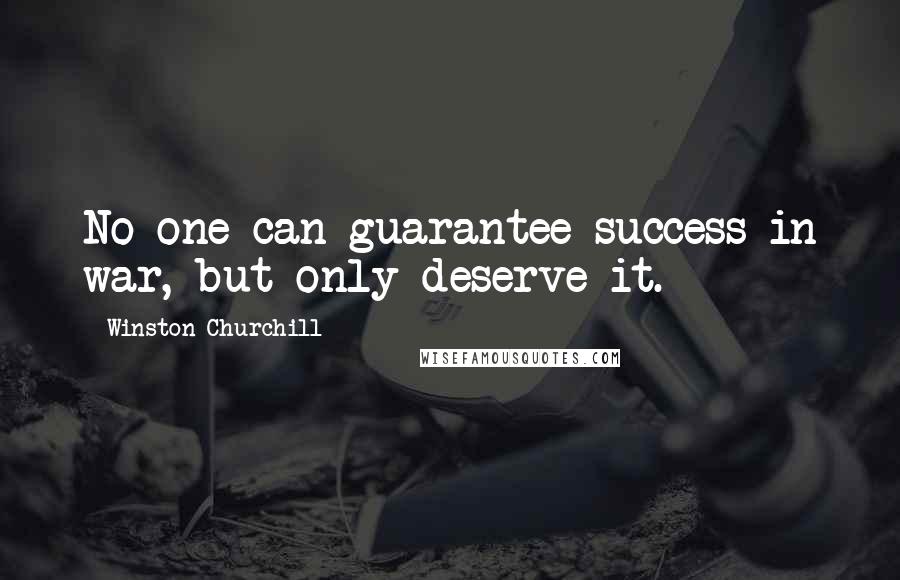 Winston Churchill Quotes: No one can guarantee success in war, but only deserve it.