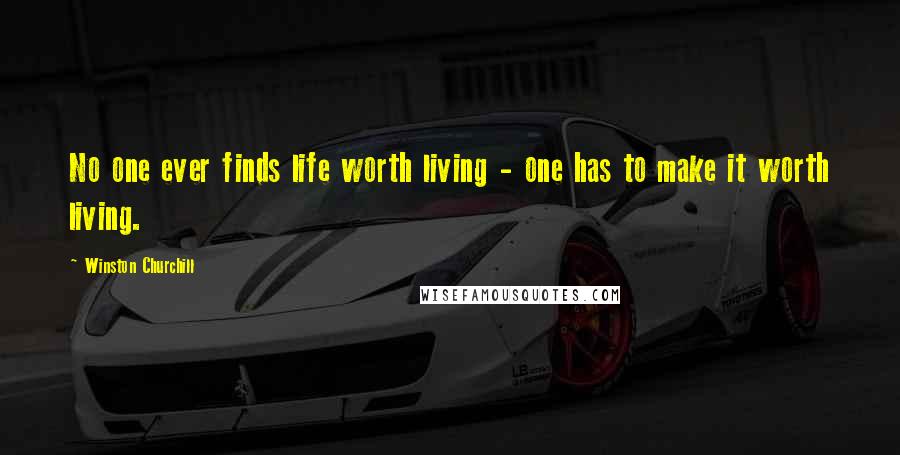 Winston Churchill Quotes: No one ever finds life worth living - one has to make it worth living.