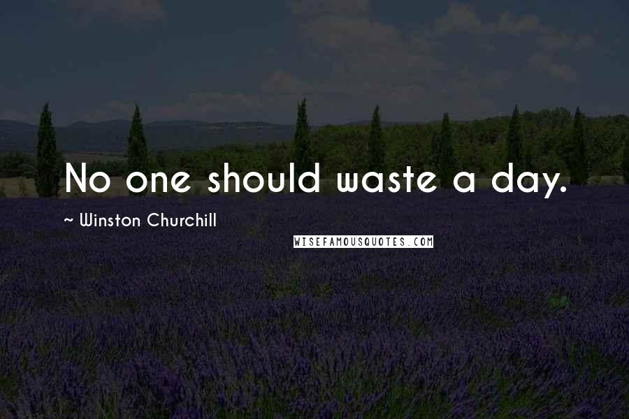 Winston Churchill Quotes: No one should waste a day.